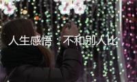 人生感悟：不和別人比，好好活自己！【兩性&情感】風(fēng)尚中國網(wǎng)
