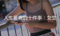 人生最爽的十件事：女生脫胸罩排第一
