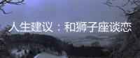 人生建議：和獅子座談戀愛(ài)