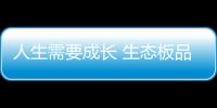 人生需要成長 生態板品牌都是一樣!