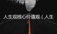 人生觀核心價(jià)值觀（人生觀核心）