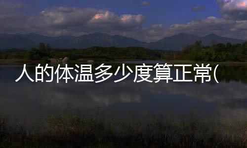 人的體溫多少度算正常(小貓的體溫是多少度)