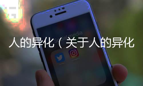 人的異化（關(guān)于人的異化的基本情況說明介紹）