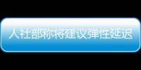 人社部稱將建議彈性延遲領養老金年齡