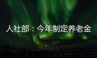 人社部：今年制定養老金投資管理辦法