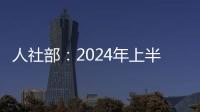 人社部：2024年上半年就業(yè)形勢(shì)總體穩(wěn)定