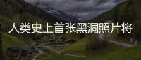 人類史上首張黑洞照片將面世