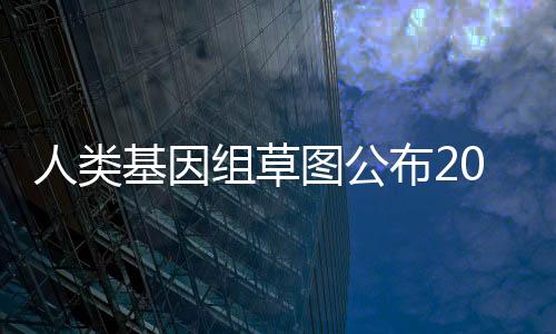 人類基因組草圖公布20年:中國基因組研究躋身世界前列—新聞—科學網
