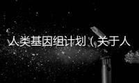 人類基因組計劃（關于人類基因組計劃的基本情況說明介紹）