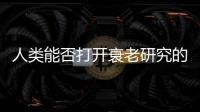 人類能否打開(kāi)衰老研究的“黑箱”？