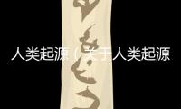 人類起源（關(guān)于人類起源的基本情況說明介紹）