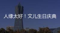 人緣太好！文兒生日慶典成“YY最暖生日會”，粉絲上演最強應援