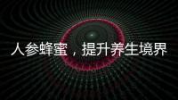 人參蜂蜜，提升養生境界