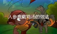 人參鹿茸雞湯的做法