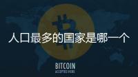人口最多的國家是哪一個（人口最多的國家排行）