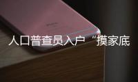 人口普查員入戶“摸家底”