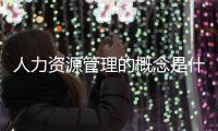 人力資源管理的概念是什么（管理的概念是什么）