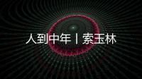 人到中年丨索玉林