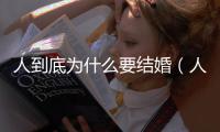 人到底為什么要結婚（人到底為什么要結婚）