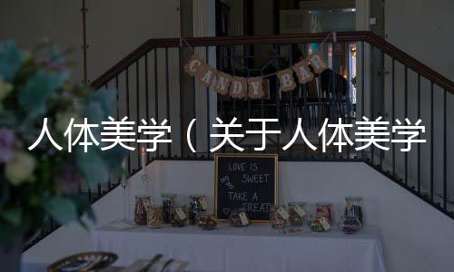 人體美學(xué)（關(guān)于人體美學(xué)的基本情況說(shuō)明介紹）