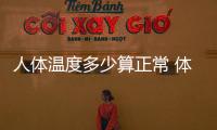 人體溫度多少算正常 體溫正常值及測量方法和技巧