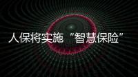 人保將實(shí)施“智慧保險(xiǎn)”戰(zhàn)略