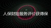 人保財險服務評價獲得保險行業最高評級結果