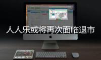 人人樂或將再次面臨退市風險 預計2023年虧損4.7億