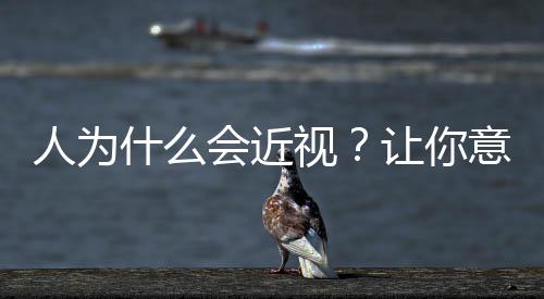 人為什么會近視？讓你意料之外的一大原因