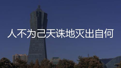 人不為己天誅地滅出自何處（人不為己天誅地滅出自哪里）