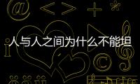 人與人之間為什么不能坦誠(chéng)一點(diǎn)？