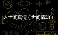人世間真情（世間情動(dòng)）