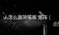 人怎么畫(huà)簡(jiǎn)筆畫(huà) 男孩（人怎么畫(huà)）
