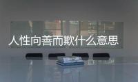 人性向善而欺什么意思 人性向善是什么意思