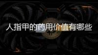 人指甲的藥用價值有哪些,指甲疾病常見治療方法