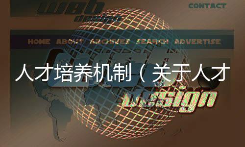 人才培養機制（關于人才培養機制的基本情況說明介紹）
