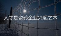 人才是瓷磚企業興起之本