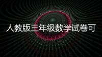 人教版三年級(jí)數(shù)學(xué)試卷可打印（人教版三年級(jí)數(shù)學(xué)試卷）