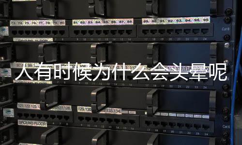 人有時候為什么會頭暈呢 頭暈是什么原因造成的呢