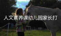 人文素養(yǎng)課幼兒園家長打卡（人文素養(yǎng)）