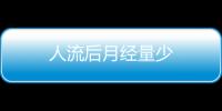 人流后月經(jīng)量少