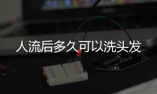 人流后多久可以洗頭發