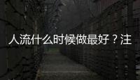 人流什么時候做最好？注意事項有哪些？