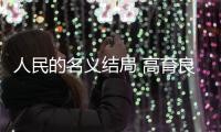 人民的名義結(jié)局 高育良被抓祁同偉自殺侯亮平落寞