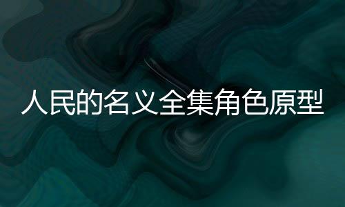 人民的名義全集角色原型曝光 人民的名義小說結局