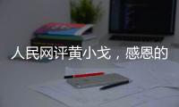 人民網評黃小戈，感恩的演員不會差