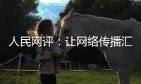 人民網評：讓網絡傳播匯聚奮進新征程的強大力量