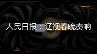 人民日報：遼視春晚奏響時代強音
