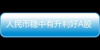 人民幣穩中有升利好A股