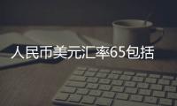 人民幣美元匯率65包括人民幣美元匯率6.37的具體內容